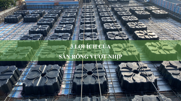 3 lợi ích của sàn rỗng vượt nhịp mà bạn cần biết
